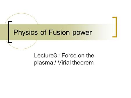 Physics of Fusion power Lecture3 : Force on the plasma / Virial theorem.