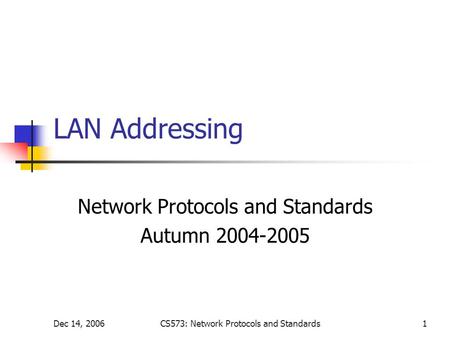 Dec 14, 2006CS573: Network Protocols and Standards1 LAN Addressing Network Protocols and Standards Autumn 2004-2005.