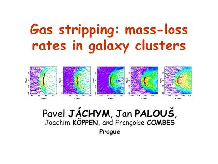 Gas stripping: mass-loss rates in galaxy clusters Pavel JÁCHYM, Jan PALOUŠ, Joachim KÖPPEN, and Françoise COMBES Prague.
