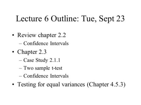 Lecture 6 Outline: Tue, Sept 23 Review chapter 2.2 –Confidence Intervals Chapter 2.3 –Case Study 2.1.1 –Two sample t-test –Confidence Intervals Testing.