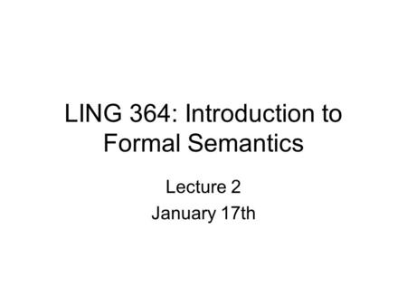 LING 364: Introduction to Formal Semantics Lecture 2 January 17th.