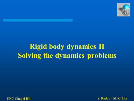 UNC Chapel Hill S. Redon - M. C. Lin Rigid body dynamics II Solving the dynamics problems.