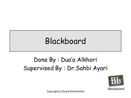 Copyright (c) Dua'a Mohd Alkhori Blackboard Done By : Dua’a Alkhori Supervised By : Dr.Sahbi Ayari.
