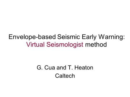 Envelope-based Seismic Early Warning: Virtual Seismologist method G. Cua and T. Heaton Caltech.