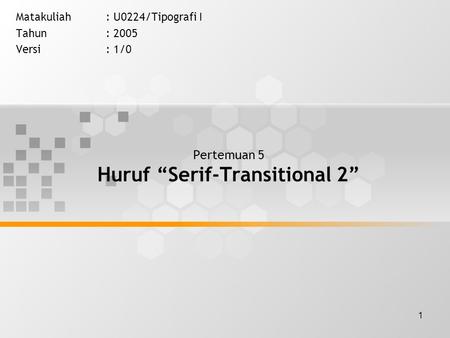 1 Pertemuan 5 Huruf “Serif-Transitional 2” Matakuliah: U0224/Tipografi I Tahun: 2005 Versi: 1/0.
