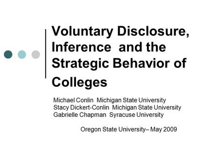 Voluntary Disclosure, Inference and the Strategic Behavior of Colleges Michael Conlin Michigan State University Stacy Dickert-Conlin Michigan State University.