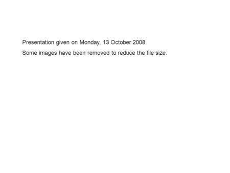 Presentation given on Monday, 13 October 2008. Some images have been removed to reduce the file size.