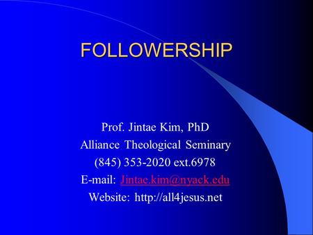 FOLLOWERSHIP Prof. Jintae Kim, PhD Alliance Theological Seminary (845) 353-2020 ext.6978   Website: