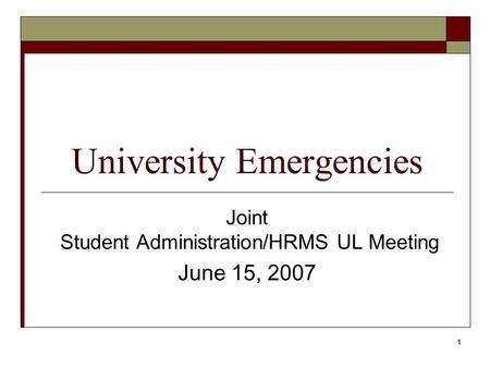 1 University Emergencies Joint Student Administration/HRMS UL Meeting June 15, 2007.