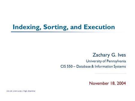 Indexing, Sorting, and Execution Zachary G. Ives University of Pennsylvania CIS 550 – Database & Information Systems November 18, 2004 Some slide content.