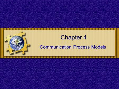 Chapter 4 Communication Process Models. Chapter 4 : Communications Process Models Chapter Objectives To understand the basic elements of the communication.