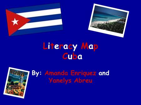 Literacy Map Cuba By: Amanda Enriquez and Yanelys Abreu.