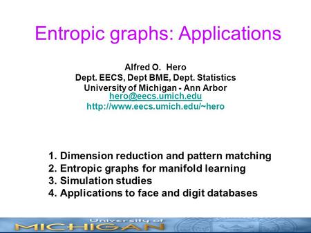 Entropic graphs: Applications Alfred O. Hero Dept. EECS, Dept BME, Dept. Statistics University of Michigan - Ann Arbor