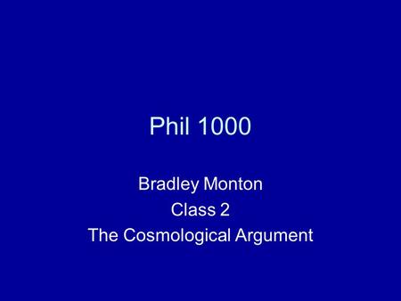 Phil 1000 Bradley Monton Class 2 The Cosmological Argument.