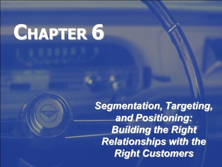 CHAPTER 6 Segmentation, Targeting, and Positioning: Building the Right Relationships with the Right Customers.