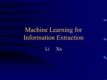Machine Learning for Information Extraction Li Xu.