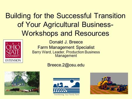 Building for the Successful Transition of Your Agricultural Business- Workshops and Resources Donald J. Breece Farm Management Specialist Barry Ward, Leader,