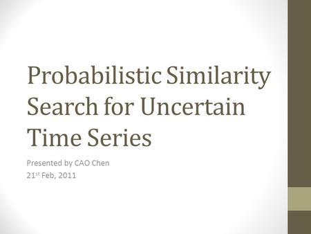 Probabilistic Similarity Search for Uncertain Time Series Presented by CAO Chen 21 st Feb, 2011.