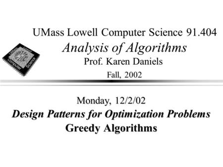 UMass Lowell Computer Science 91.404 Analysis of Algorithms Prof. Karen Daniels Fall, 2002 Monday, 12/2/02 Design Patterns for Optimization Problems Greedy.