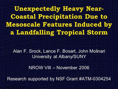 Unexpectedly Heavy Near- Coastal Precipitation Due to Mesoscale Features Induced by a Landfalling Tropical Storm Alan F. Srock, Lance F. Bosart, John Molinari.