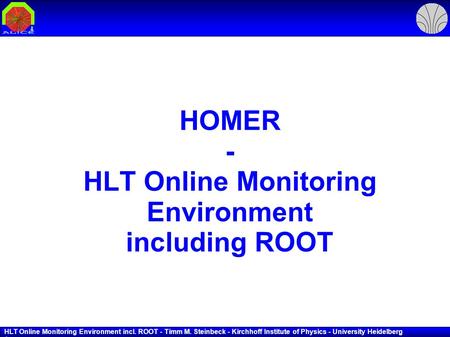 HLT Online Monitoring Environment incl. ROOT - Timm M. Steinbeck - Kirchhoff Institute of Physics - University Heidelberg 1 HOMER - HLT Online Monitoring.