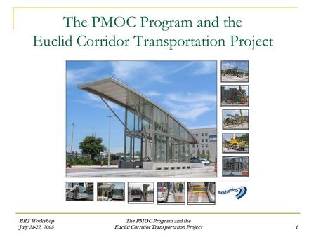BRT Workshop July 21-22, 2008 The PMOC Program and the Euclid Corridor Transportation Project1 The PMOC Program and the Euclid Corridor Transportation.