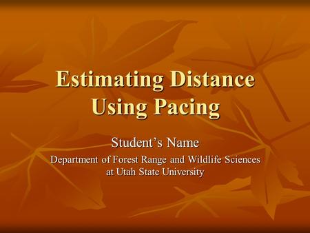 Estimating Distance Using Pacing Student’s Name Department of Forest Range and Wildlife Sciences at Utah State University.