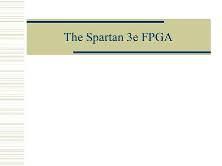 The Spartan 3e FPGA. CS/EE 3710 The Spartan 3e FPGA  What’s inside the chip? How does it implement random logic? What other features can you use?  What.