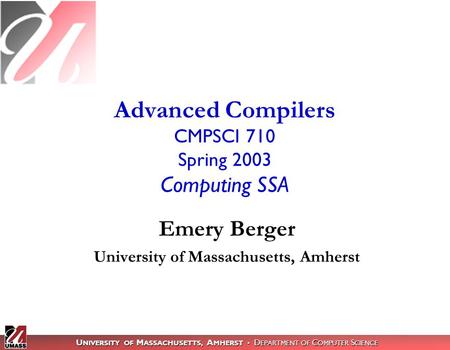 U NIVERSITY OF M ASSACHUSETTS, A MHERST D EPARTMENT OF C OMPUTER S CIENCE Advanced Compilers CMPSCI 710 Spring 2003 Computing SSA Emery Berger University.
