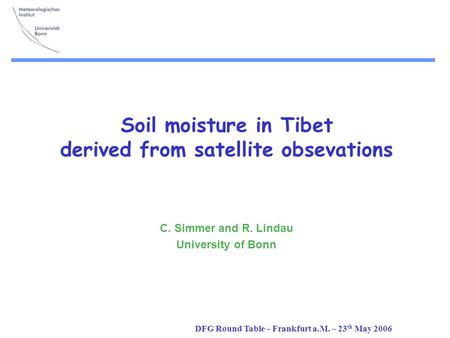 DFG Round Table – Frankfurt a.M. – 23 th May 2006 Soil moisture in Tibet derived from satellite obsevations C. Simmer and R. Lindau University of Bonn.