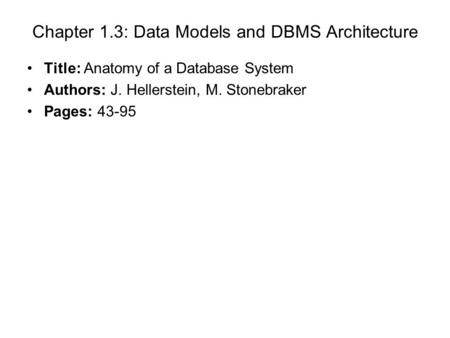 Chapter 1.3: Data Models and DBMS Architecture Title: Anatomy of a Database System Authors: J. Hellerstein, M. Stonebraker Pages: 43-95.