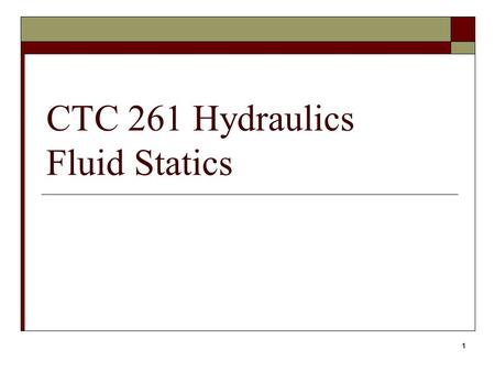 1 CTC 261 Hydraulics Fluid Statics. 2 Objectives  Know the difference between absolute and gage pressure  Know how to calculate hydrostatic pressures.