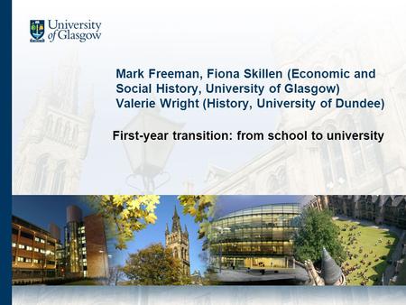 Mark Freeman, Fiona Skillen (Economic and Social History, University of Glasgow) Valerie Wright (History, University of Dundee) First-year transition: