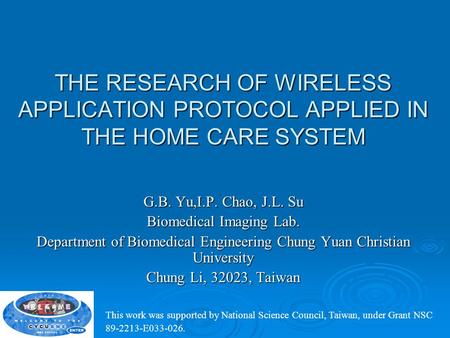 THE RESEARCH OF WIRELESS APPLICATION PROTOCOL APPLIED IN THE HOME CARE SYSTEM G.B. Yu,I.P. Chao, J.L. Su Biomedical Imaging Lab. Department of Biomedical.