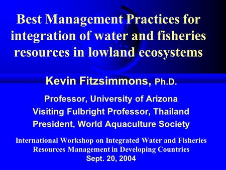 Best Management Practices for integration of water and fisheries resources in lowland ecosystems Kevin Fitzsimmons, Ph.D. Professor, University of Arizona.