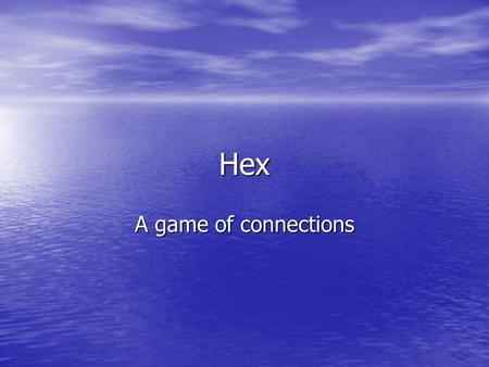 Hex A game of connections. The Beginning Invented independently by Piet Hein in 1942 and John Nash in 1948. Invented independently by Piet Hein in 1942.