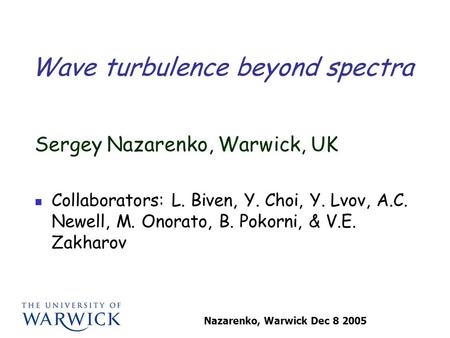 Nazarenko, Warwick Dec 8 2005 Wave turbulence beyond spectra Sergey Nazarenko, Warwick, UK Collaborators: L. Biven, Y. Choi, Y. Lvov, A.C. Newell, M. Onorato,