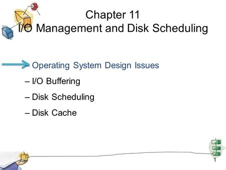 1 Chapter 11 I/O Management and Disk Scheduling –Operating System Design Issues –I/O Buffering –Disk Scheduling –Disk Cache.