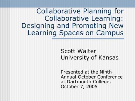 Collaborative Planning for Collaborative Learning: Designing and Promoting New Learning Spaces on Campus Scott Walter University of Kansas Presented at.