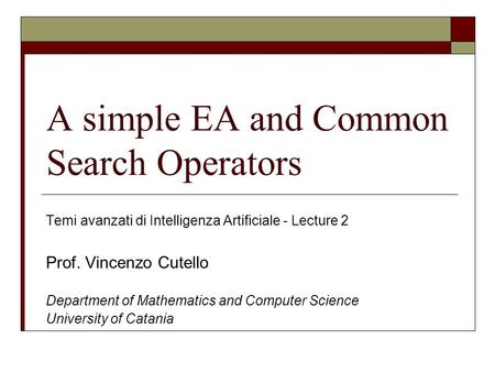 A simple EA and Common Search Operators Temi avanzati di Intelligenza Artificiale - Lecture 2 Prof. Vincenzo Cutello Department of Mathematics and Computer.