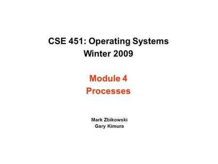 CSE 451: Operating Systems Winter 2009 Module 4 Processes Mark Zbikowski Gary Kimura.