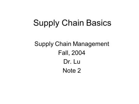 Supply Chain Management Fall, 2004 Dr. Lu Note 2