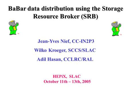 Jean-Yves Nief, CC-IN2P3 Wilko Kroeger, SCCS/SLAC Adil Hasan, CCLRC/RAL HEPiX, SLAC October 11th – 13th, 2005 BaBar data distribution using the Storage.