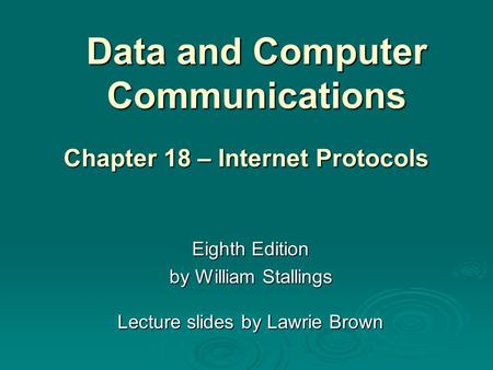 Data and Computer Communications Eighth Edition by William Stallings Lecture slides by Lawrie Brown Chapter 18 – Internet Protocols.