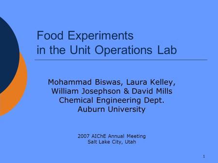 1 Food Experiments in the Unit Operations Lab Mohammad Biswas, Laura Kelley, William Josephson & David Mills Chemical Engineering Dept. Auburn University.