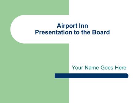 Airport Inn Presentation to the Board Your Name Goes Here.