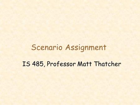 Scenario Assignment IS 485, Professor Matt Thatcher.