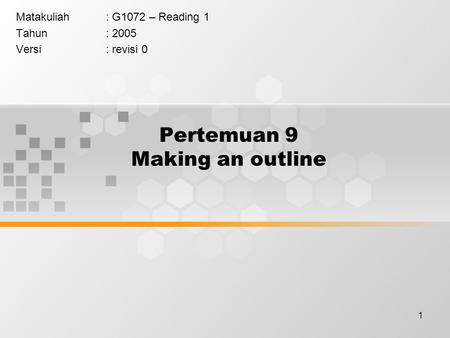 1 Pertemuan 9 Making an outline Matakuliah: G1072 – Reading 1 Tahun: 2005 Versi: revisi 0.