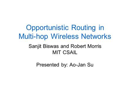 Opportunistic Routing in Multi-hop Wireless Networks Sanjit Biswas and Robert Morris MIT CSAIL Presented by: Ao-Jan Su.