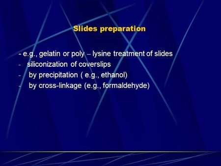 Slides preparation - e.g., gelatin or poly – lysine treatment of slides siliconization of coverslips by precipitation ( e.g., ethanol) by cross-linkage.
